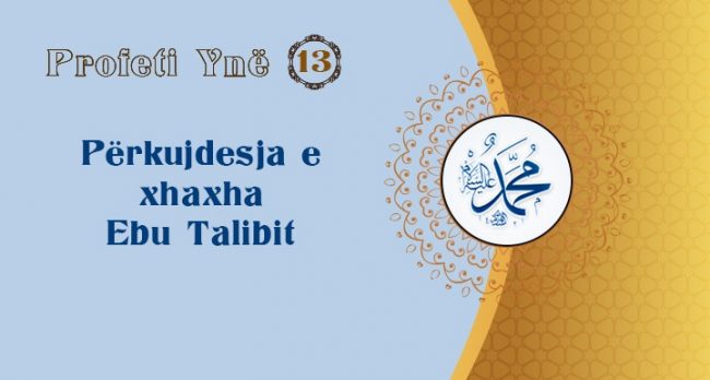  Profeti Ynë (13) – Përkujdesja e xhaxha Ebu Talibit
